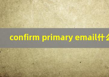 confirm primary email什么意思